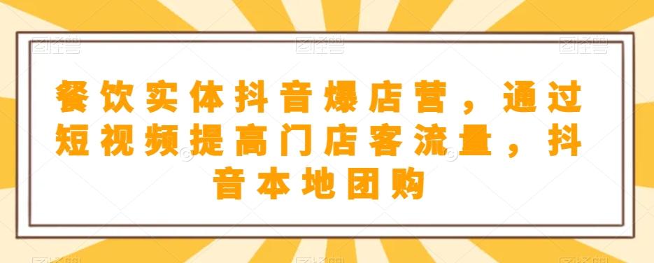 餐饮实体抖音爆店营，​通过短视频提高门店客流量，抖音本地团购开通-资源宝库