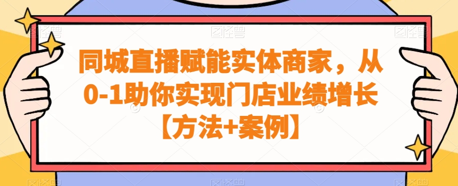 同城直播赋能实体商家，从0-1助你实现门店业绩增长【方法+案例】-资源宝库