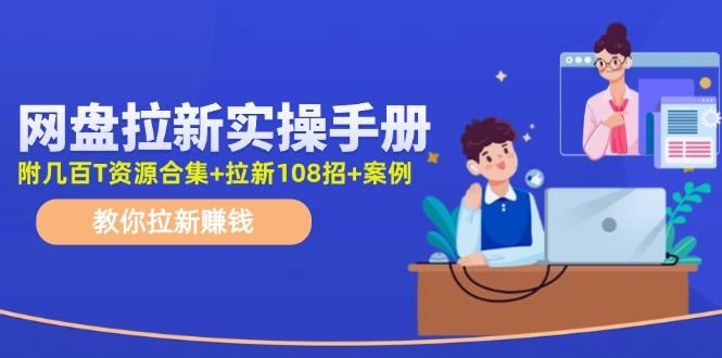 网盘拉新实操手册：教你拉新赚钱(附几百T资源合集+拉新108招+案例-资源宝库