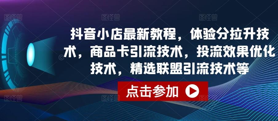 抖音小店最新教程，体验分拉升技术，商品卡引流技术，投流效果优化技术，精选联盟引流技术等-资源宝库