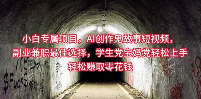 小白专属，AI创作灵异故事短视频，副业兼职最佳选择，学生党宝妈党轻松...-资源宝库