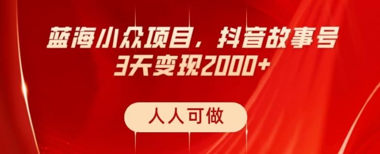 蓝海小众项目，抖音故事号，三天变现2000+，人人可做！-资源宝库