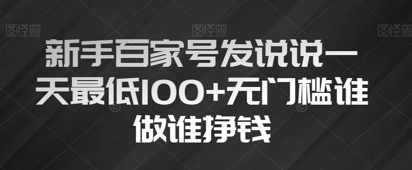 新手百家号发说说一天最低100+无门槛谁做谁挣钱-资源宝库