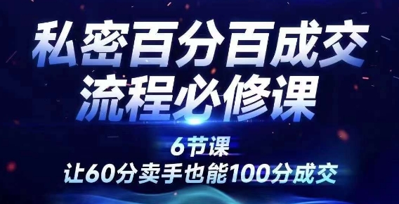 私密百分百成交流程线上训练营，绝对成交，让60分卖手也能100分成交-资源宝库