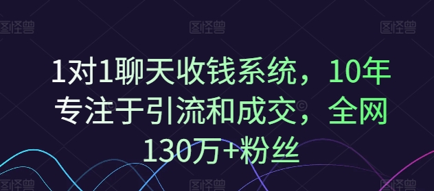 1对1聊天收钱系统,10年专注于引流和成交,全网130万+粉丝