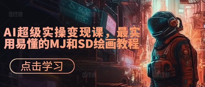 AI超级实操变现课，最实用易懂的MJ和SD绘画教程-资源宝库