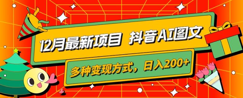 12月最新项目，抖音AI图文，自带爆款流量，多种变现方式，日入200+-资源宝库