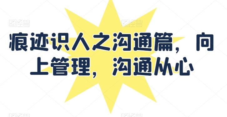 痕迹识人之沟通篇，向上管理，沟通从心-资源宝库