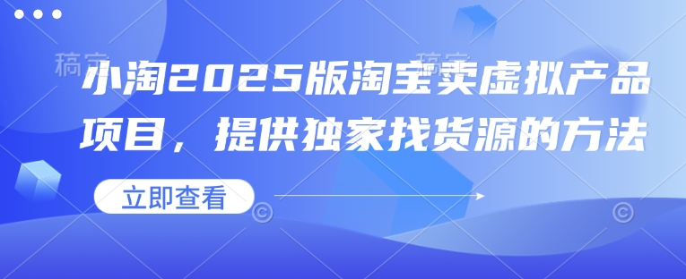 小淘2025版淘宝卖虚拟产品项目，提供独家找货源的方法-资源宝库