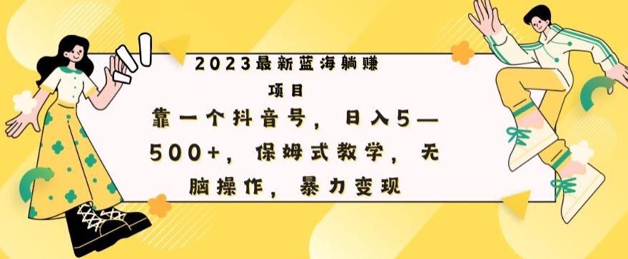 最新躺赚项目，靠一个抖音号，日入500+，保姆式教学，无脑操作，暴力变现-资源宝库