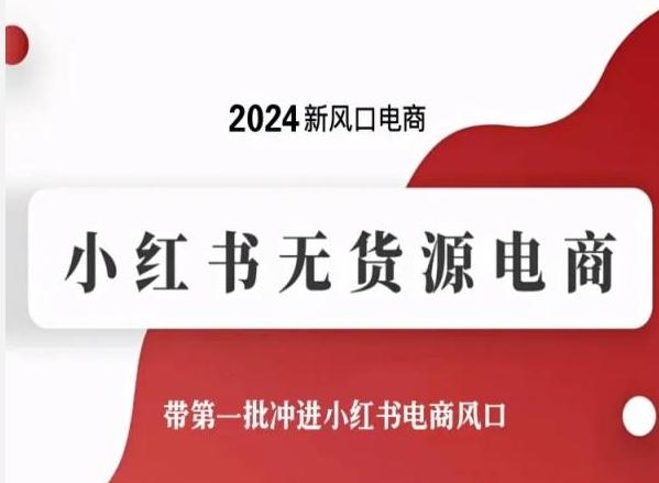 2024新风口电商，小红书无货源电商，带第一批冲进小红书电商风口-资源宝库