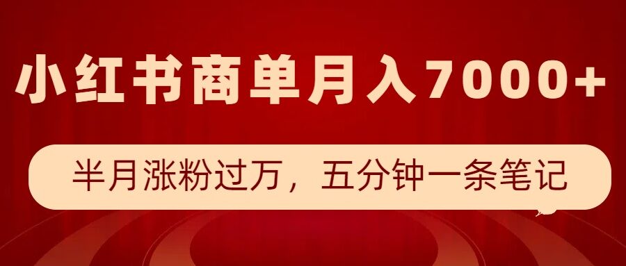 小红书商单最新玩法，半个月涨粉过万，五分钟一条笔记，月入7000+-资源宝库