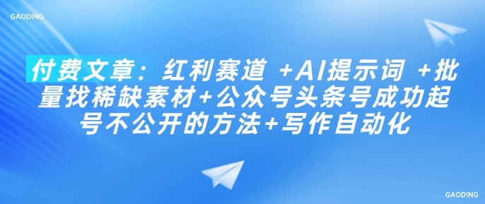 付费文章：红利赛道 +AI提示词 +批量找稀缺素材+公众号头条号成功起号不公开的方法+写作自动化-资源宝库