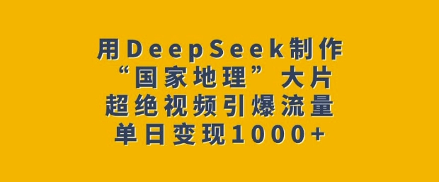 用DeepSeek制作“国家地理”大片，超绝视频引爆流量，单日变现多张-资源宝库