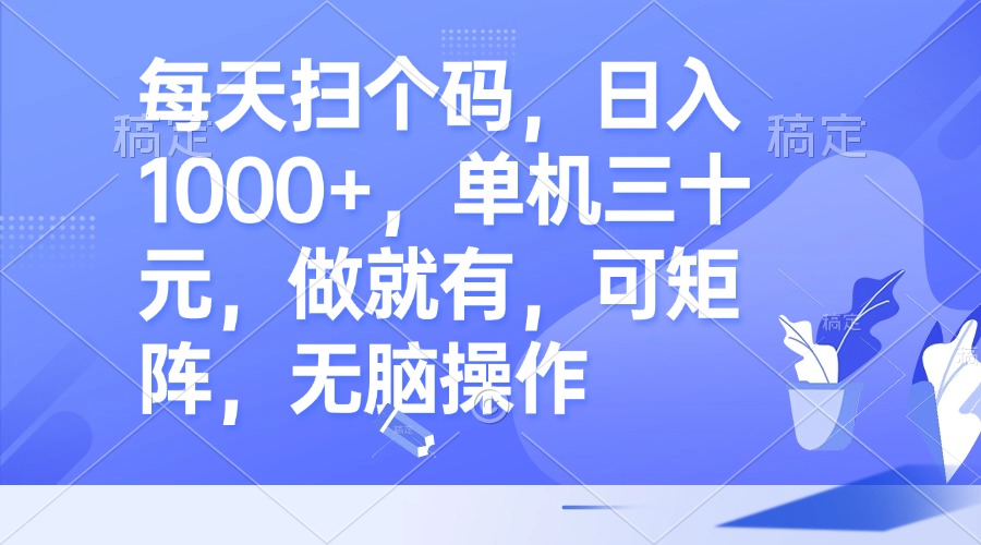 每天扫个码，日入1000+，单机三十元，做就有，可矩阵，无脑操作-资源宝库