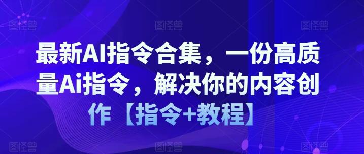 最新AI指令合集，一份高质量Ai指令，解决你的内容创作【指令+教程】-资源宝库