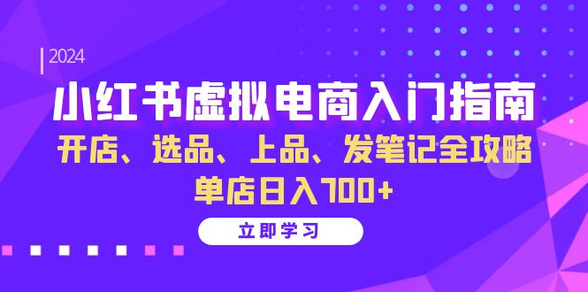 小红书虚拟电商入门指南：开店、选品、上品、发笔记全攻略 单店日入700+-资源宝库
