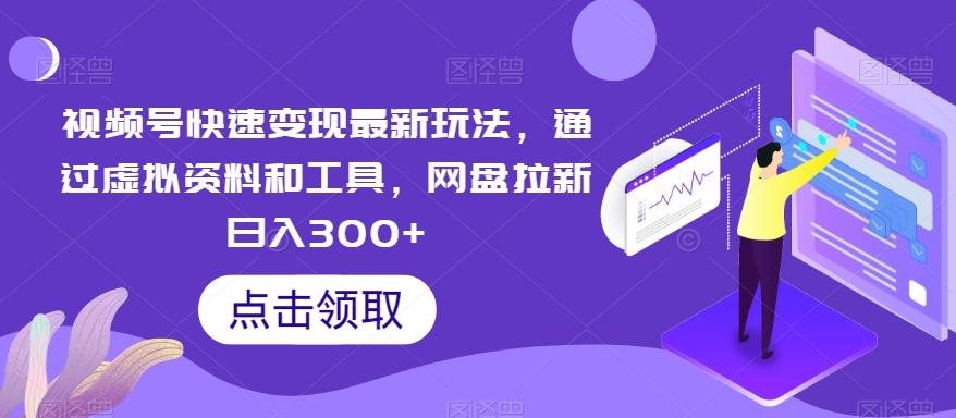 视频号快速变现最新玩法，通过虚拟资料和工具，网盘拉新日入300+【揭秘】-资源宝库