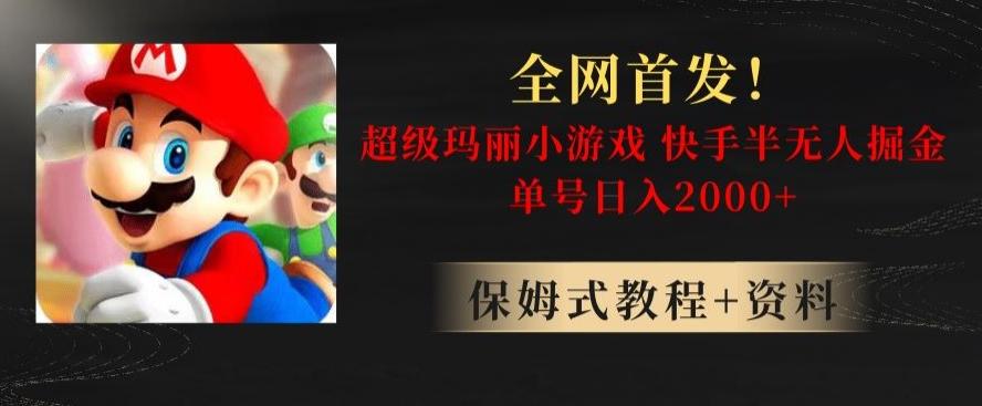 全网首发！快手半无人掘金，超级玛丽怀旧小游戏.单号轻松日入2000+【揭秘】-资源宝库