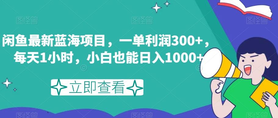 闲鱼最新蓝海项目，一单利润300+，每天1小时，小白也能日入1000+【揭秘】-资源宝库