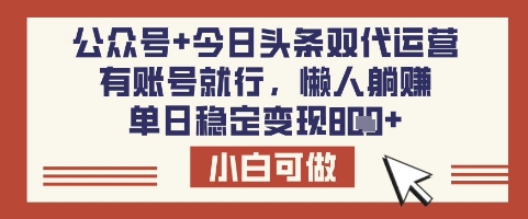 公众号+今日头条双代运营，有账号就行，单日稳定变现8张【揭秘】-资源宝库