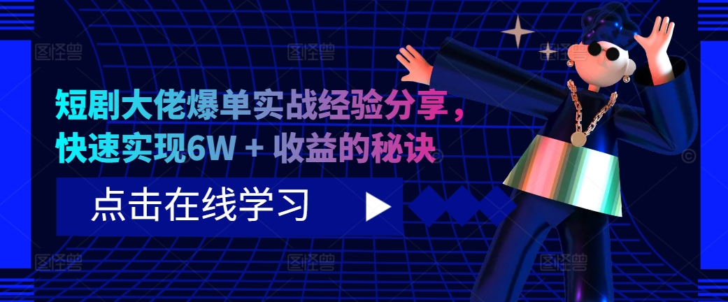 短剧大佬爆单实战经验分享，快速实现6W + 收益的秘诀-资源宝库