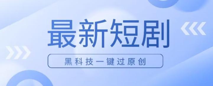 日入四位数最新短剧玩法，使用黑科技一键过原创-资源宝库