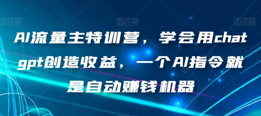 AI流量主特训营，学会用chatgpt创造收益，一个AI指令就是自动赚钱机器-资源宝库