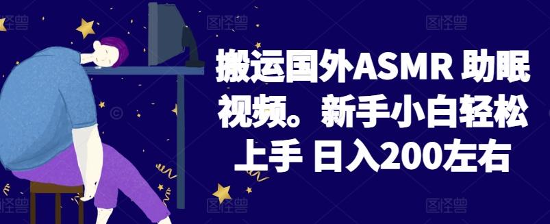 2024搬运国外ASMR 助眠视频，新手小白轻松上手 日入200左右【揭秘】-资源宝库