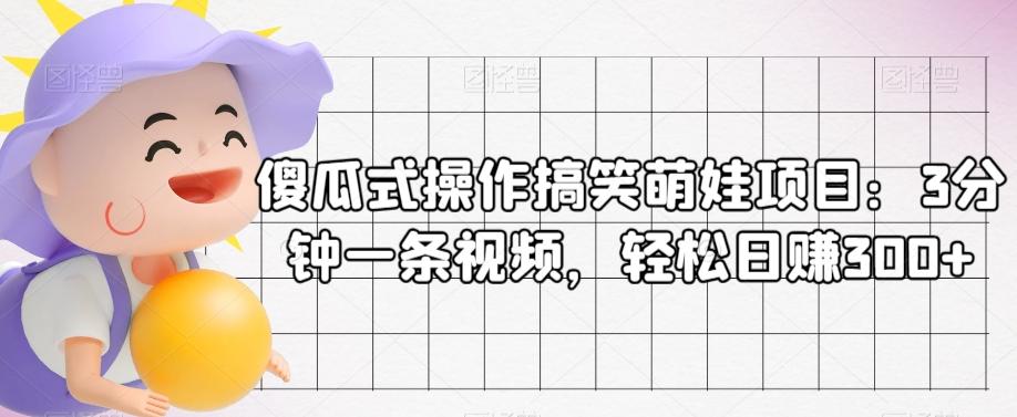 傻瓜式操作搞笑萌娃项目：3分钟一条视频，轻松日赚300+-资源宝库