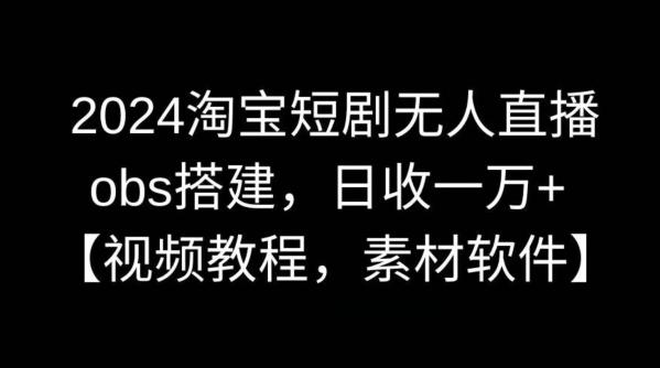 2024淘宝短剧无人直播，obs搭建，日收一万+【视频教程+素材+软件】【揭秘】-资源宝库