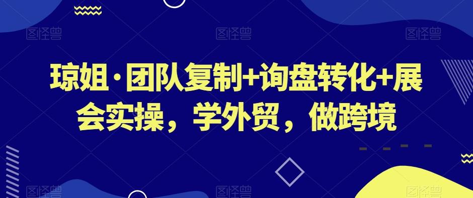 琼姐·团队复制+询盘转化+展会实操，学外贸，做跨境-资源宝库
