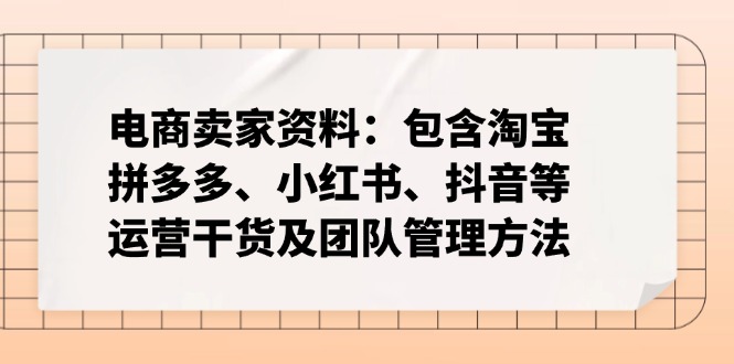 电商卖家资料：包含淘宝、拼多多、小红书、抖音等运营干货及团队管理方法-资源宝库