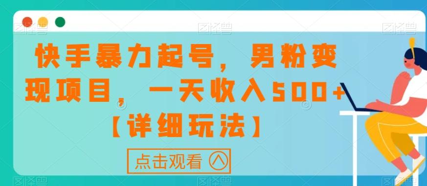 快手暴力起号，男粉变现项目，一天收入500+【详细玩法】【揭秘】-资源宝库
