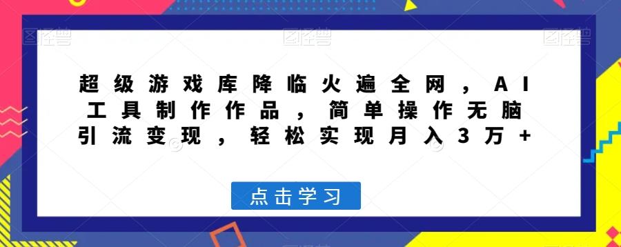 超级游戏库降临火遍全网，AI工具制作作品，简单操作无脑引流变现，轻松实现月入3万+【揭秘】-资源宝库