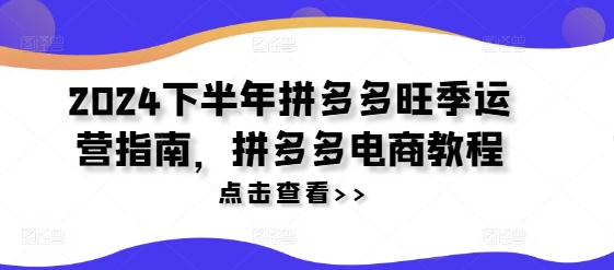 2024下半年拼多多旺季运营指南，拼多多电商教程-资源宝库