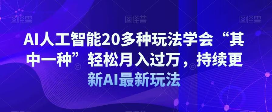 AI人工智能20多种玩法学会“其中一种”轻松月入过万，持续更新AI最新玩法-资源宝库