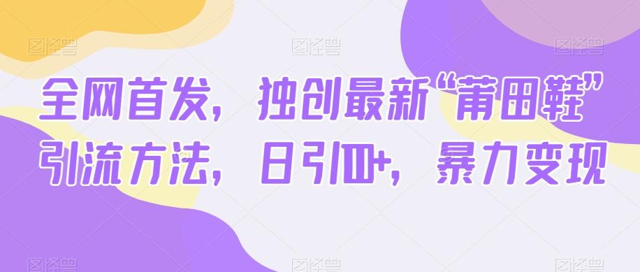 全网首发，独创最新“莆田鞋”引流方法，日引100+，暴力变现-资源宝库