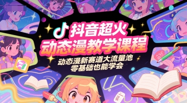 抖音超火动态漫教学课程，动态漫新赛道大流量池，零基础也能学会-资源宝库