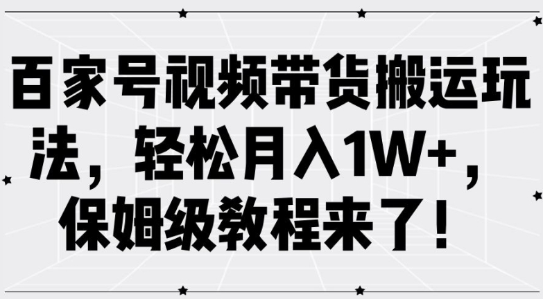 百家号视频带货搬运玩法，轻松月入1W+，保姆级教程来了【揭秘】-资源宝库