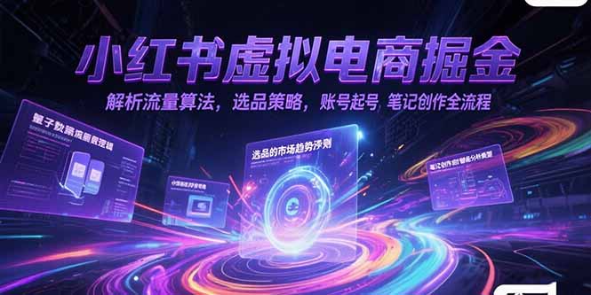 小红书虚拟电商掘金，解析流量算法，选品策略，账号起号，笔记创作全流程-资源宝库