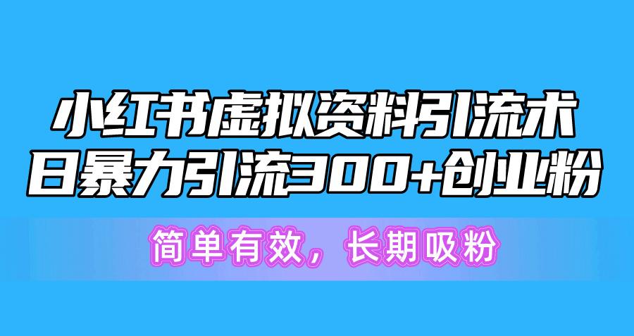 小红书虚拟资料引流术，日暴力引流300+创业粉，简单有效，长期吸粉-资源宝库
