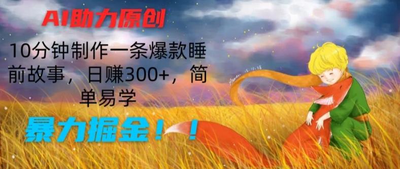 AI助力原创：10分钟制作一条爆款睡前故事，日赚300+，简单易学，暴力掘金【揭秘】-资源宝库