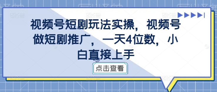 视频号短剧玩法实操，视频号做短剧推广，一天4位数，小白直接上手-资源宝库