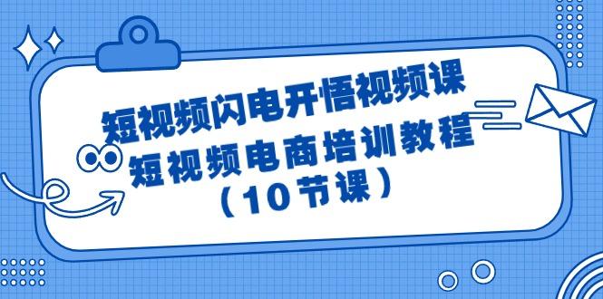 (9682期)短视频-闪电开悟视频课：短视频电商培训教程(10节课)-资源宝库