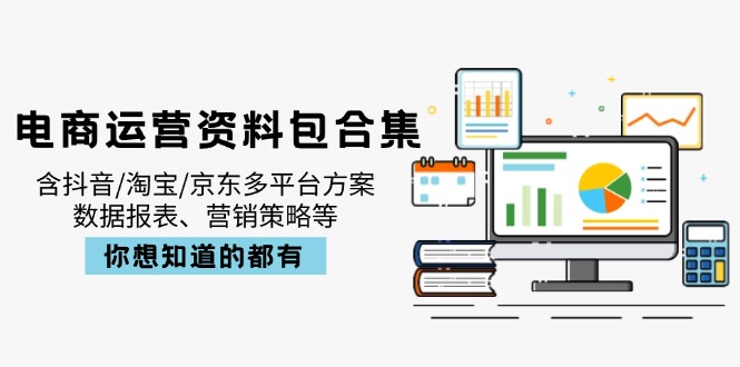 电商运营资料包合集，含抖音/淘宝/京东多平台方案，数据报表、营销策略等-资源宝库
