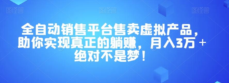 全自动销售平台售卖虚拟产品,助你实现真正的躺赚,月入3万+绝对不是梦!【揭秘】