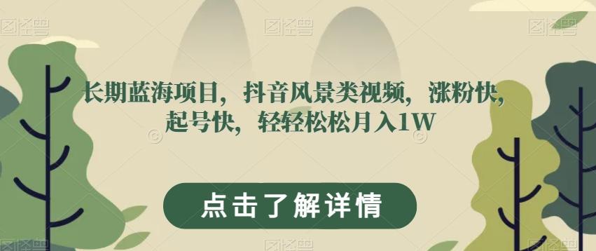长期蓝海项目，抖音风景类视频，涨粉快，起号快，轻轻松松月入1W【揭秘】-资源宝库