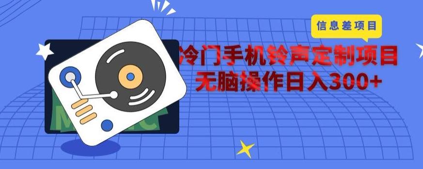冷门手机铃声定制项目，通过信息差无脑操作日入300+-资源宝库