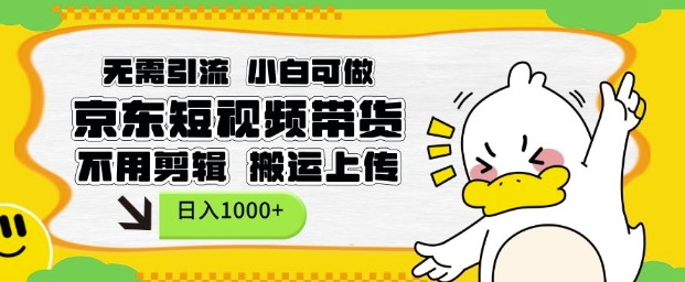 无需引流，小白可做，京东短现频带货，不用剪辑，搬运上传，日入1k【揭秘】-资源宝库